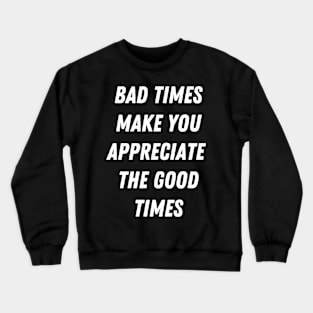 Motivational Message-Bad Times Make You Appreciate The Good Times. Crewneck Sweatshirt